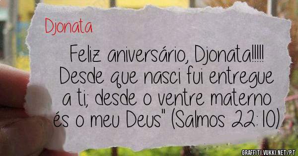 Feliz aniversário, Djonata!!!!! 
Desde que nasci fui entregue a ti; desde o ventre materno és o meu Deus'' (Salmos 22:10) 