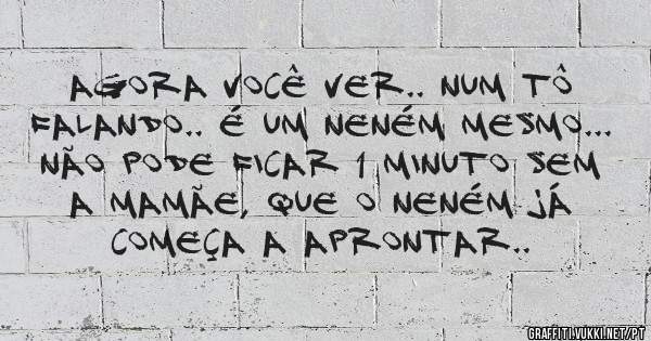 agora você ver.. num tô falando.. é um neném mesmo... não pode ficar 1 minuto sem a mamãe, que o neném já começa a aprontar..