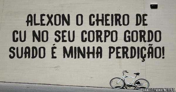 Alexon o cheiro de cu no seu corpo gordo suado é minha perdição! 