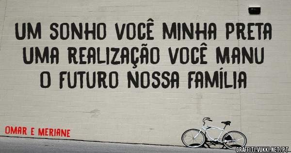 Um sonho você minha Preta Uma realização você Manu 
O Futuro nossa Família 