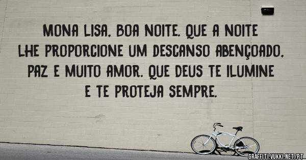 Mona lisa, Boa noite. Que a noite lhe proporcione um descanso abençoado, paz e muito amor. Que Deus te ilumine e te proteja sempre.