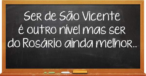 Ser de São Vicente é outro nível mas ser do Rosário ainda melhor.. 