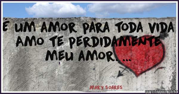É um amor para toda vida
Amo te perdidamente meu amor. ...