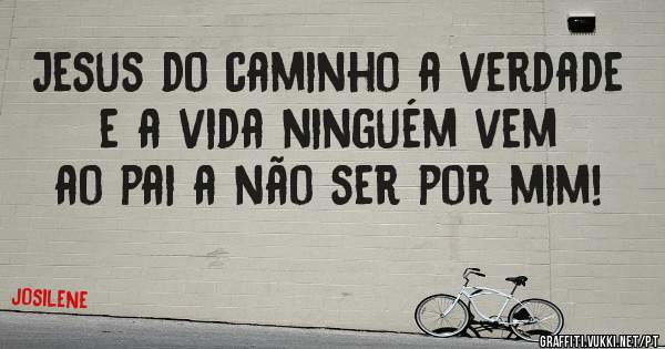  Jesus do caminho a verdade e a vida ninguém vem ao pai a não ser por mim! 