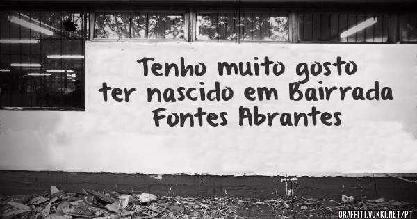 Tenho muito gosto ter nascido em Bairrada Fontes Abrantes