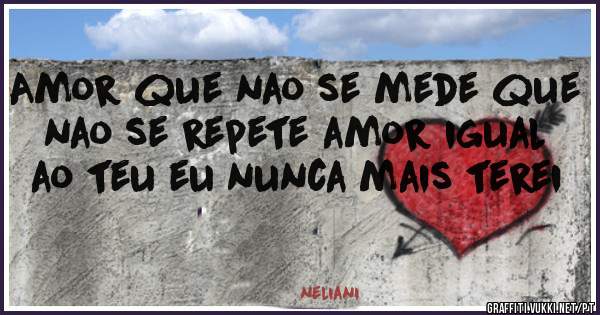 Amor que nao se mede que nao se repete amor igual ao teu eu nunca mais terei 