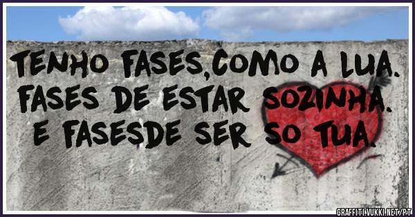 tenho fases,como a lua.
fases de estar sozinha.
e fasesde ser so tua.