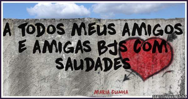 a todos meus amigos e amigas bjs com saudades 