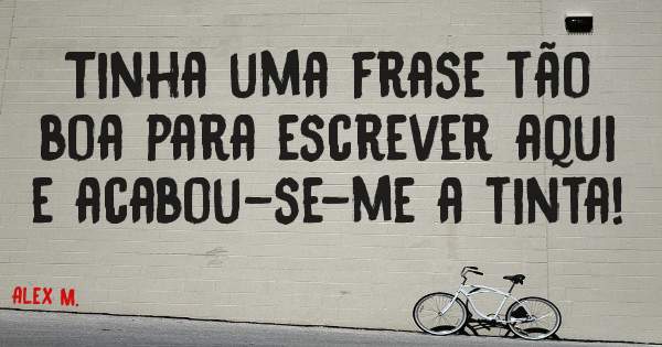 Tinha uma frase tão boa para escrever aqui e acabou-se-me a tinta!