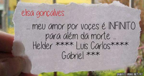 ..... meu amor por voçes é INFINITO para além da morte .... 
Helder **** Luis Carlos**** Gabriel ***