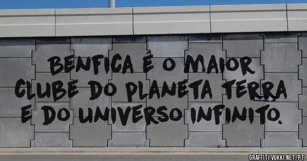 Benfica é o maior clube do planeta terra e do universo infinito.