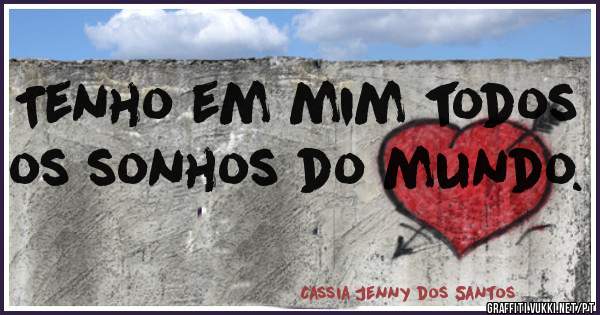 Tenho em mim todos os sonhos do mundo.