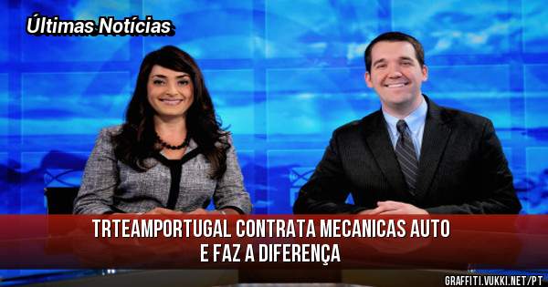 TRTEAMPORTUGAL contrata mecanicas auto e faz a diferença