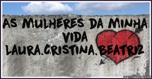 As mulheres da minha vida
Laura.Cristina.Beatriz

