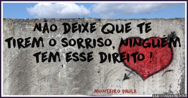Não deixe que te tirem o sorriso, ninguém tem esse direito !