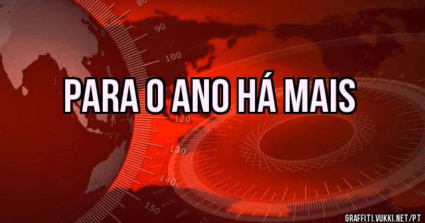 Para o ano há mais
