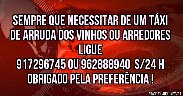 Sempre que necessitar de um Táxi de Arruda dos Vinhos ou arredores ligue 
917296745 ou 962888940  s/24 h
Obrigado pela preferência !