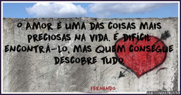 O Amor é uma das coisas mais preciosas na vida. É difícil encontrá-lo, mas quem consegue descobre tudo.
