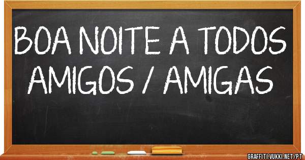 BOA NOITE A TODOS AMIGOS / AMIGAS