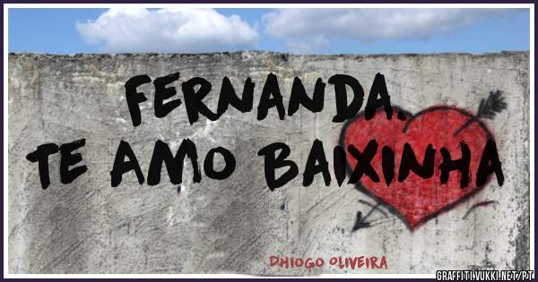 Fernanda.
Te Amo Baixinha