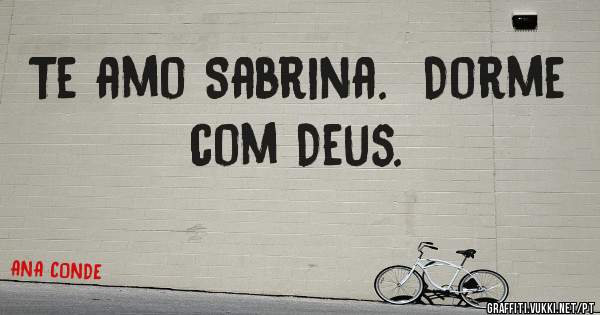 Te amo Sabrina.  Dorme com Deus. 