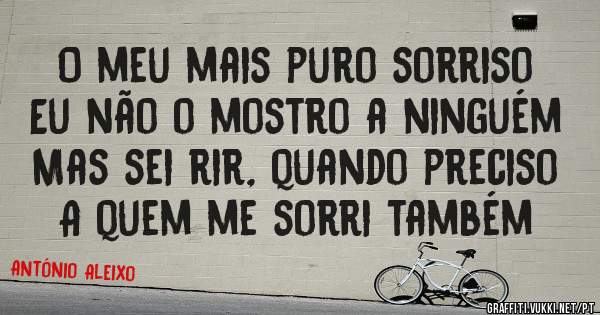 O meu mais puro sorriso
Eu não o mostro a ninguém
Mas sei rir, quando preciso
A quem me sorri também