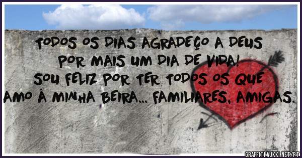 TODOS OS DIAS AGRADEÇO A DEUS POR MAIS UM DIA DE VIDA!
SOU FELIZ POR TER TODOS OS QUE AMO Á MINHA BEIRA... FAMILIARES, AMIGAS.

