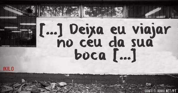 [...] Deixa eu viajar no céu da sua boca [...]