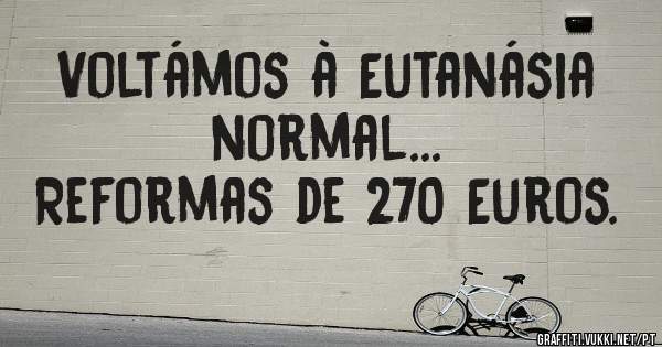Voltámos à Eutanásia normal...
Reformas de 270 Euros.