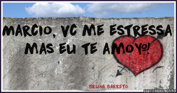 Marcio, vc me estressa mas eu te amo❤