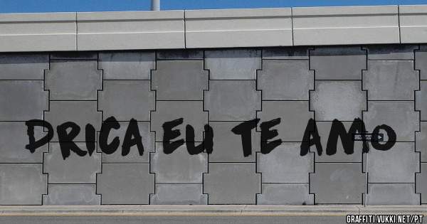 Drica eu te amo