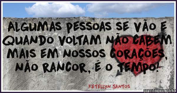 Algumas pessoas se vão e quando voltam não cabem mais em nossos corações, não rancor, é o tempo!