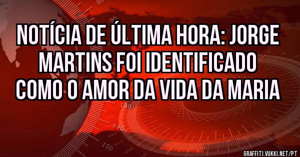Notícia de última hora: JORGE MARTINS foi identificado como o amor da vida da Maria