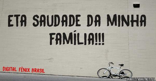 Eta saudade da minha família!!!