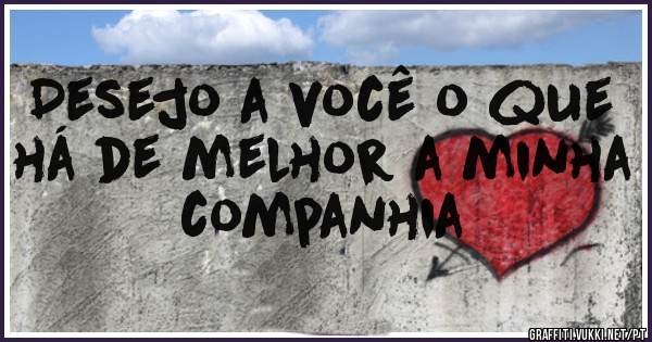 Desejo a você o que há de melhor a minha companhia 