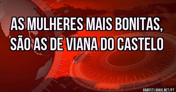 As mulheres mais bonitas, são as de VIANA DO CASTELO