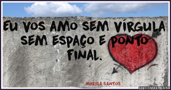 Eu vos amo sem vírgula sem espaço e ponto final. 