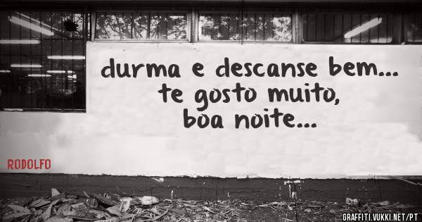 durma e descanse bem... 
te gosto muito,
boa noite...