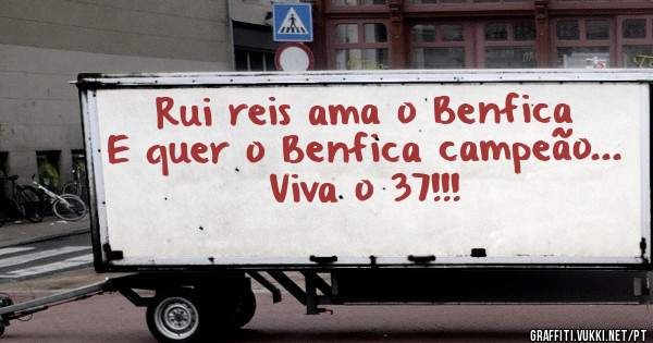 Rui reis ama o Benfica
E quer o Benfica campeão...
Viva o 37!!!