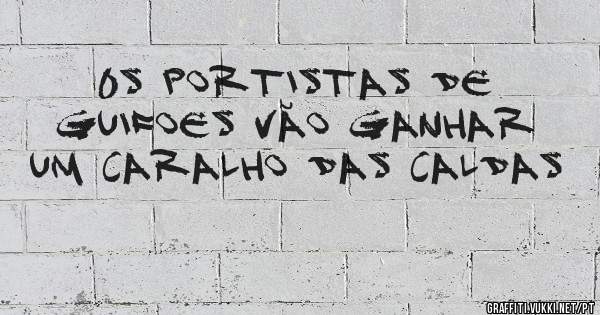0s portistas de guifoes vão ganhar um caralho das caldas