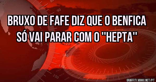 Bruxo de Fafe diz que o Benfica só vai parar com o ''Hepta''