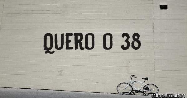 Quero o 38