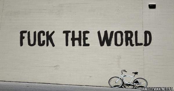 Fuck the world 
