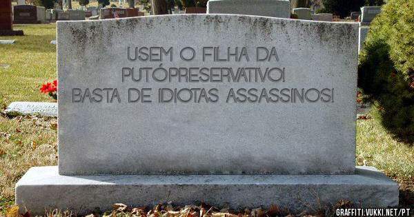 USEM O FILHA DA PUTÓPRESERVATIVO! BASTA DE IDIOTAS ASSASSINOS!