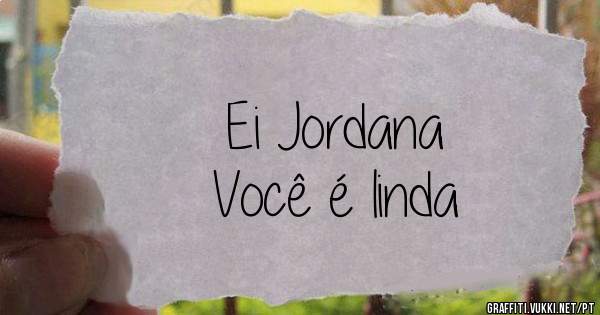 Ei Jordana
Você é linda