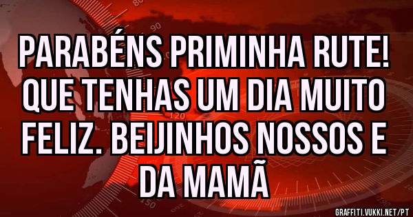 PARABÉNS PRIMINHA RUTE! QUE TENHAS UM DIA MUITO FELIZ. BEIJINHOS NOSSOS E DA MAMÃ