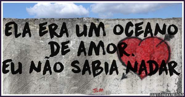 Ela era um oceano de amor.
Eu não sabia nadar