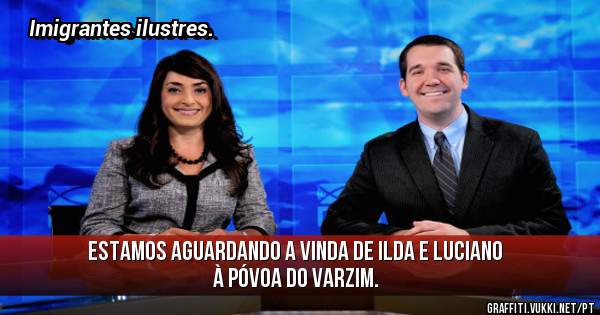 Estamos aguardando a vinda de Ilda e Luciano à Póvoa do Varzim.