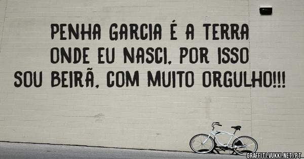 Penha Garcia é a terra onde eu nasci, por isso sou Beirã, com muito orgulho!!!