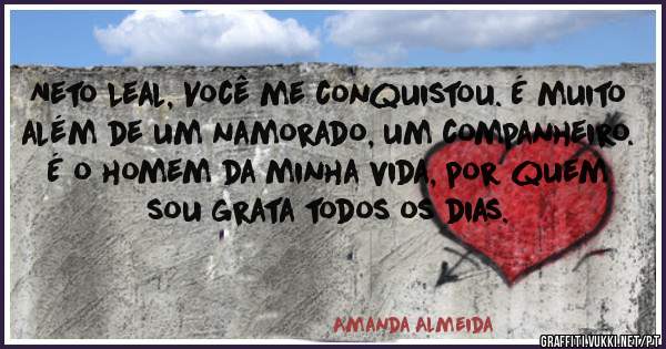 Neto Leal, Você me conquistou. É muito além de um namorado, um companheiro. É o homem da minha vida, por quem sou grata todos os dias.